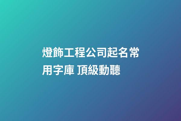 燈飾工程公司起名常用字庫 頂級動聽-第1張-公司起名-玄機派